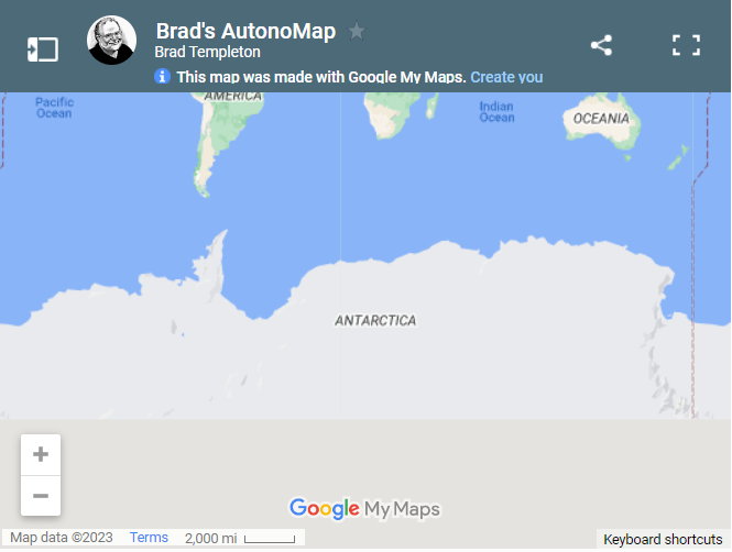 Brad's AutonoMap. Brad Templeton. This map was made with Google My Maps. Create you. Oceania. Antarctica. Google My Maps. Keyboard shortcuts. Map data 2023. Terms. 2,000 mi. 